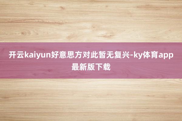 开云kaiyun好意思方对此暂无复兴-ky体育app最新版下载