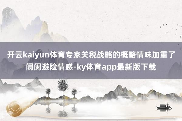 开云kaiyun体育专家关税战略的概略情味加重了阛阓避险情感-ky体育app最新版下载