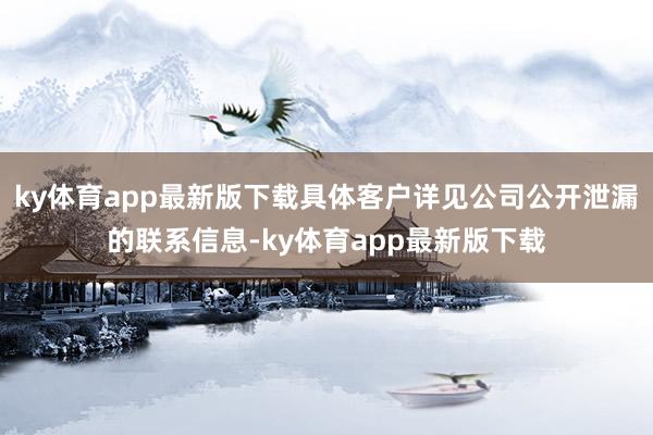 ky体育app最新版下载具体客户详见公司公开泄漏的联系信息-ky体育app最新版下载