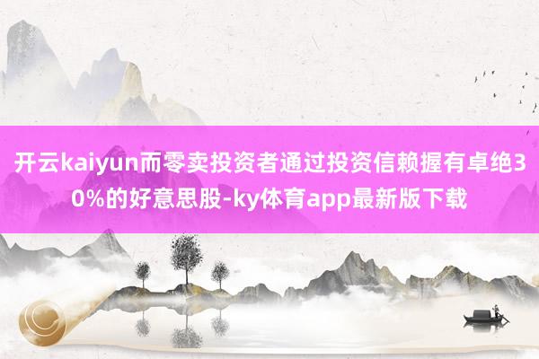 开云kaiyun而零卖投资者通过投资信赖握有卓绝30%的好意思股-ky体育app最新版下载