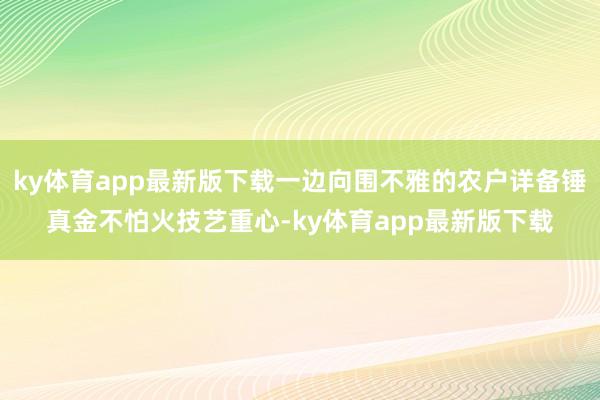 ky体育app最新版下载一边向围不雅的农户详备锤真金不怕火技艺重心-ky体育app最新版下载