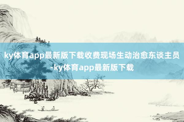 ky体育app最新版下载收费现场生动治愈东谈主员-ky体育app最新版下载