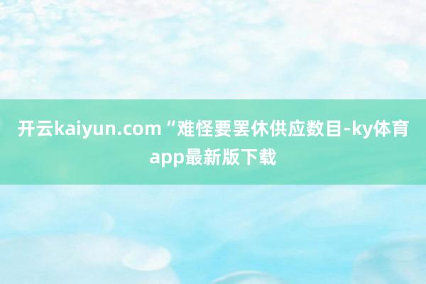 开云kaiyun.com“难怪要罢休供应数目-ky体育app最新版下载