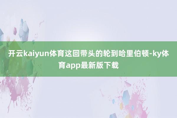 开云kaiyun体育这回带头的轮到哈里伯顿-ky体育app最新版下载