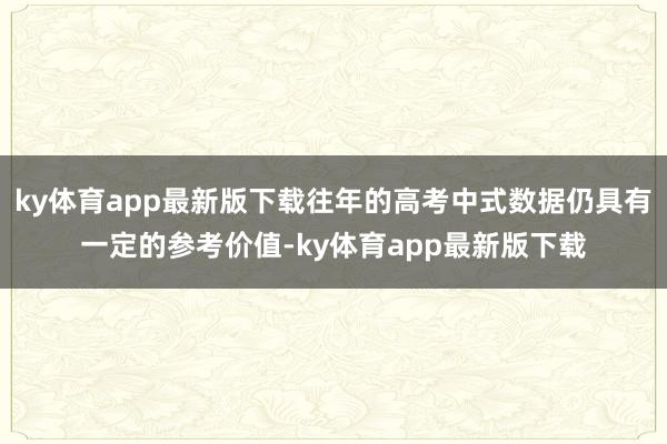ky体育app最新版下载往年的高考中式数据仍具有一定的参考价值-ky体育app最新版下载