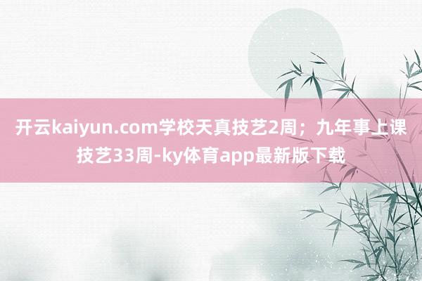开云kaiyun.com学校天真技艺2周;九年事上课技艺33周-ky体育app最新版下载