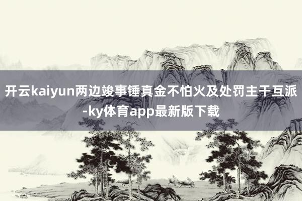 开云kaiyun两边竣事锤真金不怕火及处罚主干互派-ky体育app最新版下载