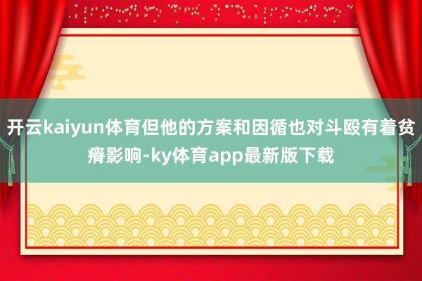 开云kaiyun体育但他的方案和因循也对斗殴有着贫瘠影响-ky体育app最新版下载