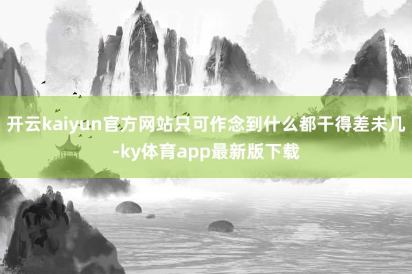 开云kaiyun官方网站只可作念到什么都干得差未几-ky体育app最新版下载
