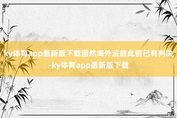 ky体育app最新版下载固然海外法庭此前已有判决-ky体育app最新版下载