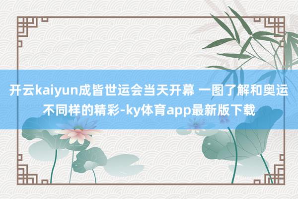 开云kaiyun成皆世运会当天开幕 一图了解和奥运不同样的精彩-ky体育app最新版下载