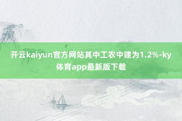 开云kaiyun官方网站其中工农中建为1.2%-ky体育app最新版下载
