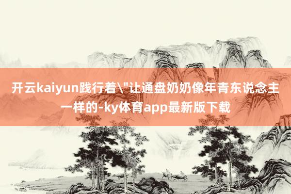 开云kaiyun践行着