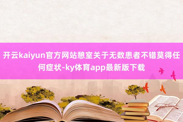 开云kaiyun官方网站憩室关于无数患者不错莫得任何症状-ky体育app最新版下载