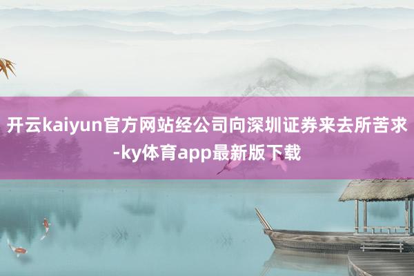 开云kaiyun官方网站经公司向深圳证券来去所苦求-ky体育app最新版下载