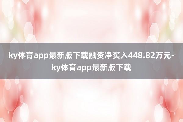 ky体育app最新版下载融资净买入448.82万元-ky体育app最新版下载