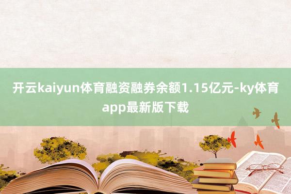 开云kaiyun体育融资融券余额1.15亿元-ky体育app最新版下载