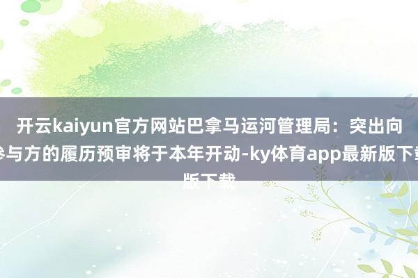 开云kaiyun官方网站巴拿马运河管理局：突出向参与方的履历预审将于本年开动-ky体育app最新版下载
