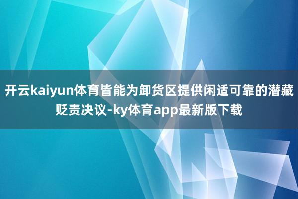 开云kaiyun体育皆能为卸货区提供闲适可靠的潜藏贬责决议-ky体育app最新版下载