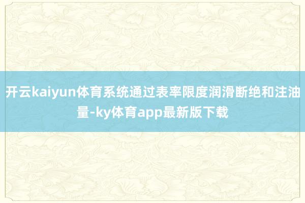 开云kaiyun体育系统通过表率限度润滑断绝和注油量-ky体育app最新版下载
