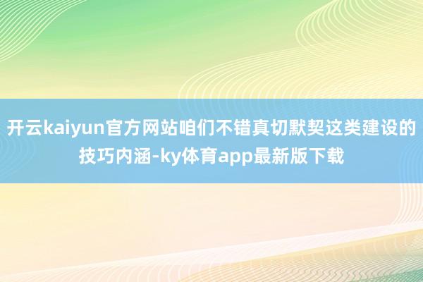 开云kaiyun官方网站咱们不错真切默契这类建设的技巧内涵-ky体育app最新版下载