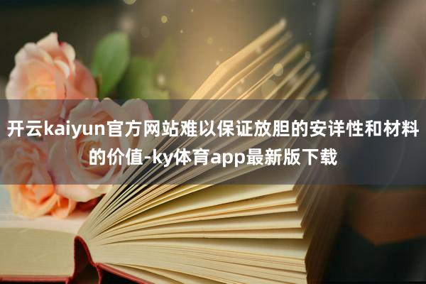 开云kaiyun官方网站难以保证放胆的安详性和材料的价值-ky体育app最新版下载