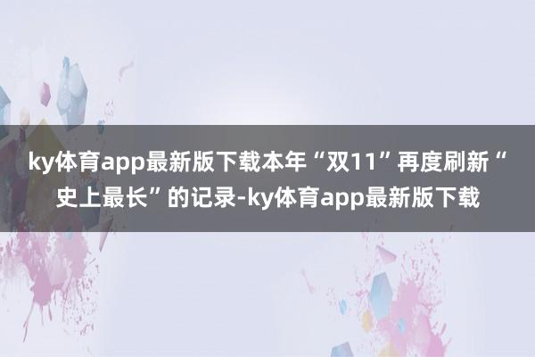 ky体育app最新版下载　　本年“双11”再度刷新“史上最长”的记录-ky体育app最新版下载
