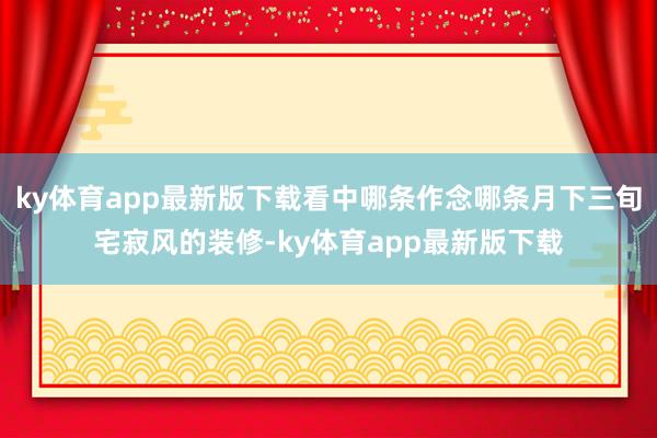 ky体育app最新版下载看中哪条作念哪条月下三旬宅寂风的装修-ky体育app最新版下载