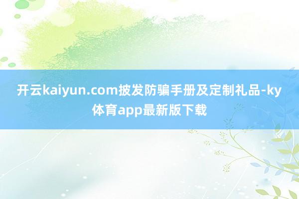 开云kaiyun.com披发防骗手册及定制礼品-ky体育app最新版下载